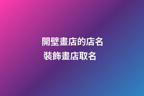 開壁畫店的店名 裝飾畫店取名-第1張-店鋪起名-玄機派